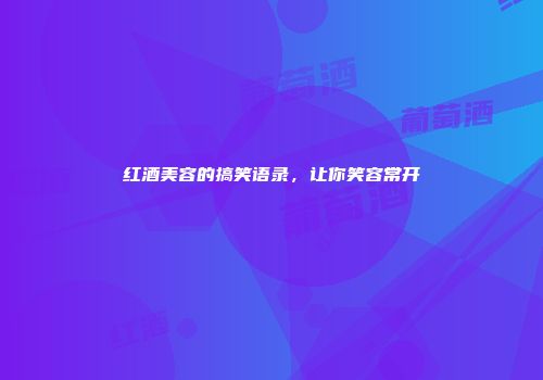 红酒美容的搞笑语录，让你笑容常开