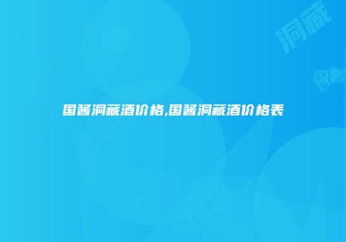 国酱洞藏酒价格,国酱洞藏酒价格表