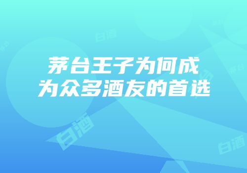 茅台王子为何成为众多酒友的首选