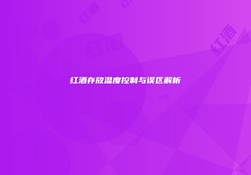 红酒存放温度控制与误区解析