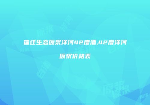 宿迁生态原浆洋河42度酒,42度洋河原浆价格表