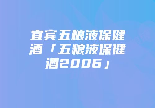 宜宾五粮液保健酒「五粮液保健酒2006」