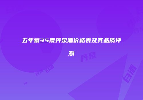 五年藏35度丹泉酒价格表及其品质评测
