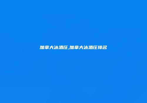 加拿大冰酒庄,加拿大冰酒庄排名