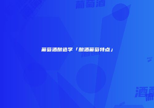 葡萄酒酿造学「酿酒葡萄特点」