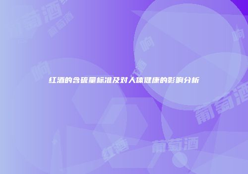 红酒的含硫量标准及对人体健康的影响分析