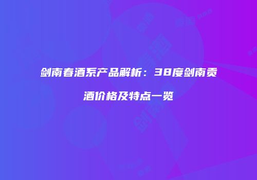 剑南春酒系产品解析：38度剑南贡酒价格及特点一览