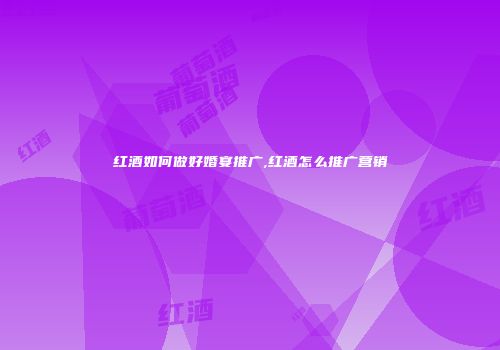 红酒如何做好婚宴推广,红酒怎么推广营销