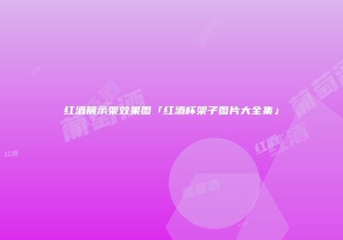 红酒展示架效果图「红酒杯架子图片大全集」