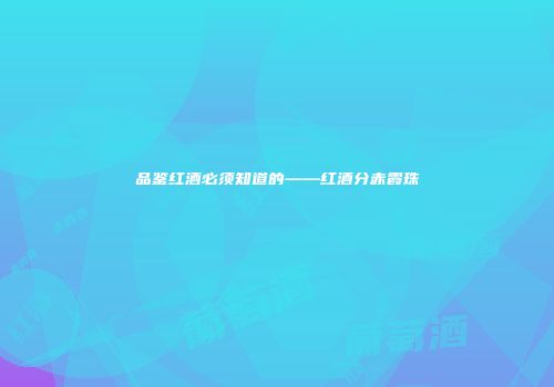 品鉴红酒必须知道的——红酒分赤霞珠