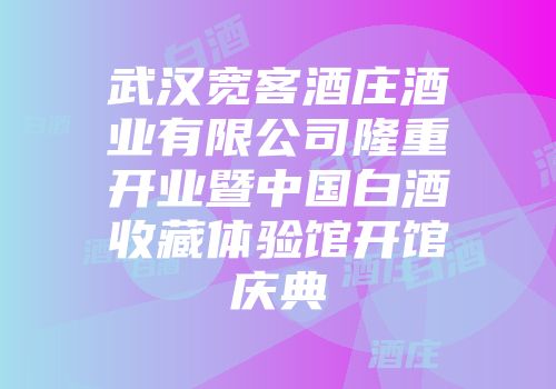 武汉宽客酒庄酒业有限公司隆重开业暨中国白酒收藏体验馆开馆庆典
