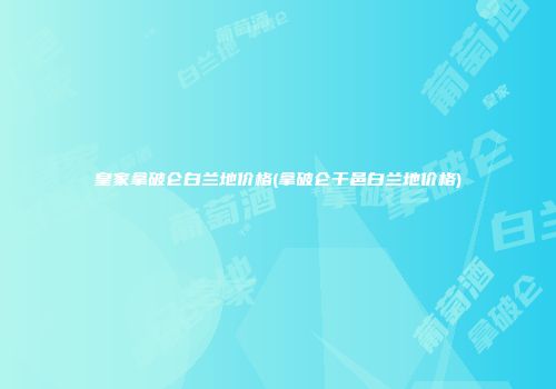 皇家拿破仑白兰地价格(拿破仑干邑白兰地价格)