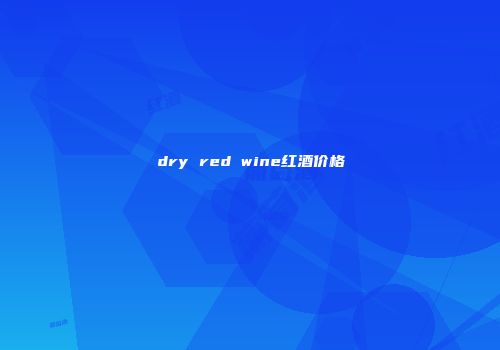 dry red wine红酒价格