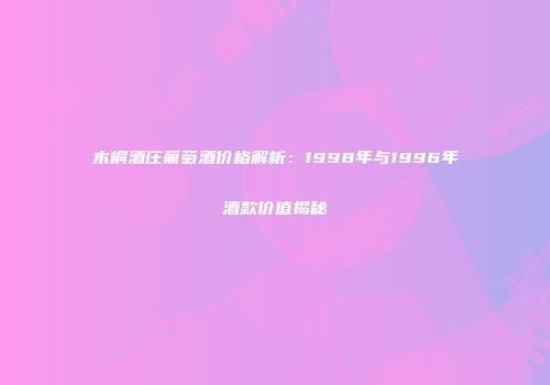 木桐酒庄葡萄酒价格解析：1998年与1996年酒款价值揭秘
