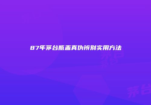 87年茅台瓶盖真伪辨别实用方法