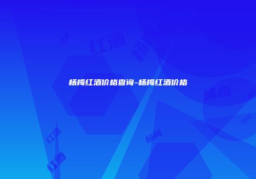 杨梅红酒价格查询-杨梅红酒价格