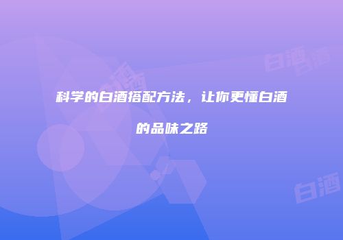 科学的白酒搭配方法，让你更懂白酒的品味之路