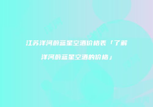 江苏洋河蔚蓝星空酒价格表「了解洋河蔚蓝星空酒的价格」