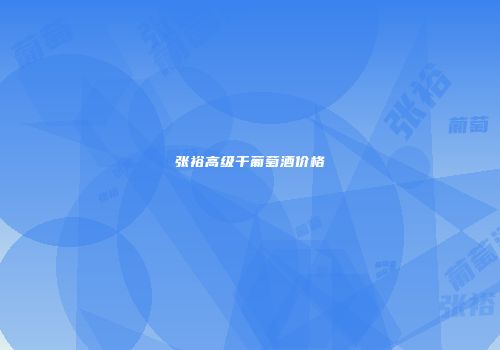 张裕高级干葡萄酒价格