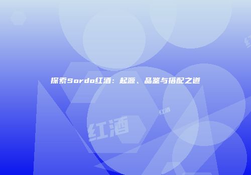 探索Sordo红酒：起源、品鉴与搭配之道