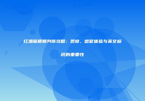红酒保质期判断攻略：观察、感官体验与英文标识的重要性