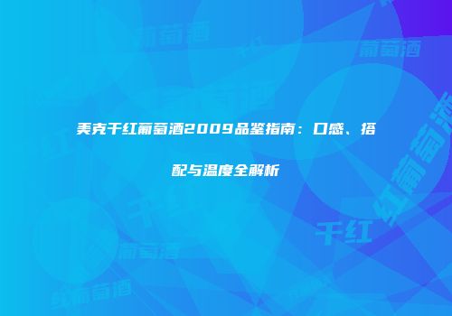 美克干红葡萄酒2009品鉴指南：口感、搭配与温度全解析