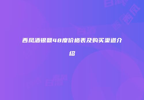 西凤酒银鼎48度价格表及购买渠道介绍