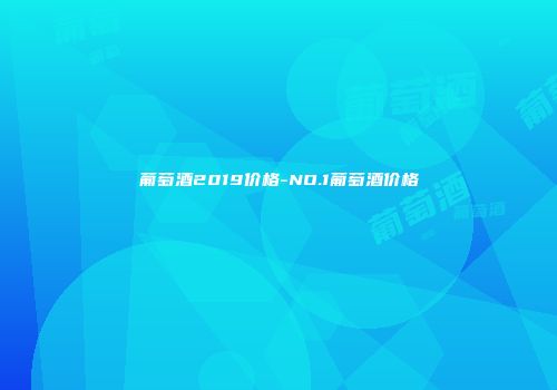 葡萄酒2019价格-NO.1葡萄酒价格