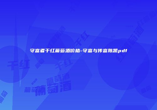守富者干红葡萄酒价格-守富与传富陈凯pdf