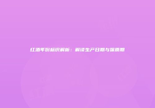 红酒年份标识解析：解读生产日期与保质期