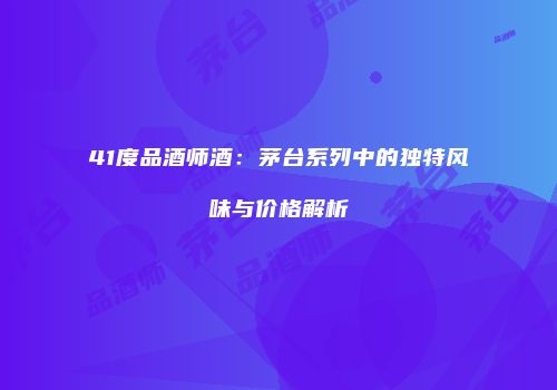 41度品酒师酒：茅台系列中的独特风味与价格解析