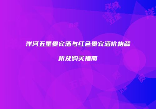 洋河五星贵宾酒与红色贵宾酒价格解析及购买指南