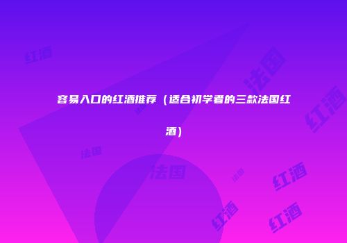 容易入口的红酒推荐（适合初学者的三款法国红酒）
