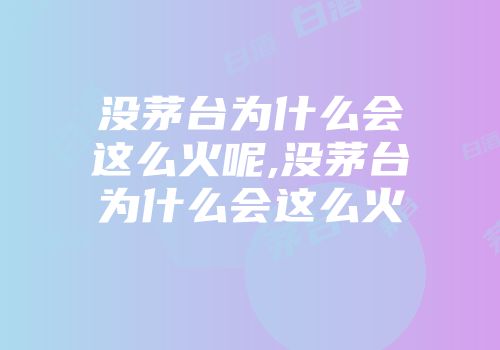 没茅台为什么会这么火呢,没茅台为什么会这么火