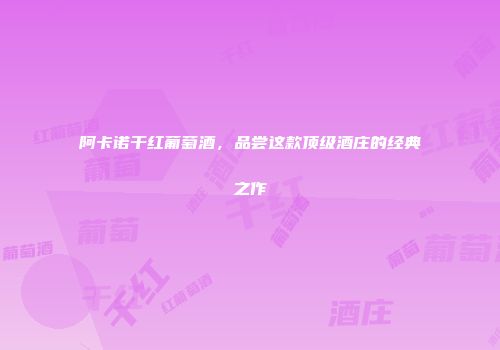 阿卡诺干红葡萄酒，品尝这款顶级酒庄的经典之作