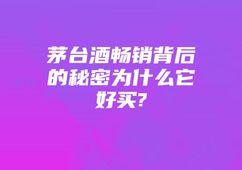 茅台酒畅销背后的秘密为什么它好买?