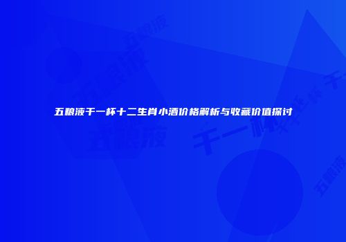 五粮液干一杯十二生肖小酒价格解析与收藏价值探讨