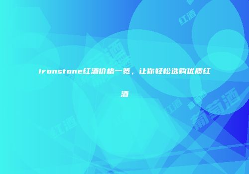 ironstone红酒价格一览，让你轻松选购优质红酒