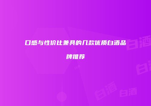 口感与性价比兼具的几款优质白酒品牌推荐