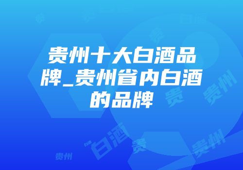 贵州十大白酒品牌_贵州省内白酒的品牌