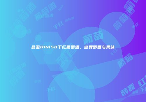 品鉴BIN150干红葡萄酒，感受醇香与美味