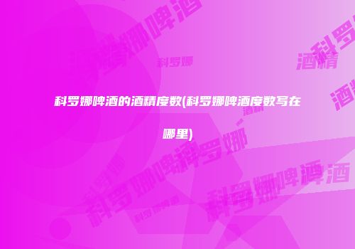 科罗娜啤酒的酒精度数(科罗娜啤酒度数写在哪里)