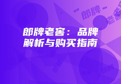 郎牌老窖：品牌解析与购买指南
