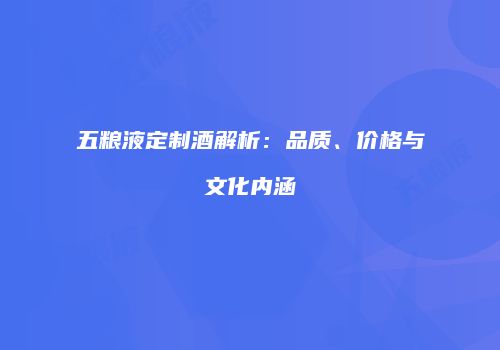 五粮液定制酒解析：品质、价格与文化内涵