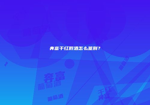 奔富干红假酒怎么鉴别？