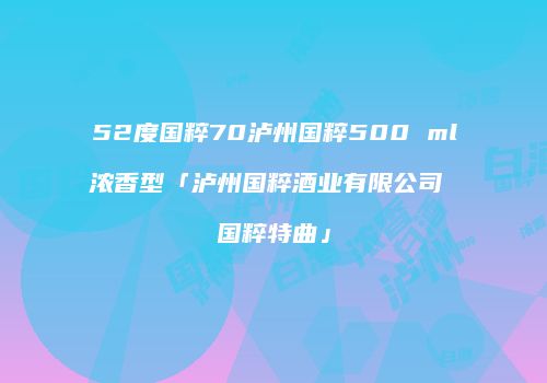 52度国粹70泸州国粹500 ml浓香型「泸州国粹酒业有限公司 国粹特曲」
