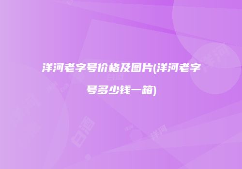洋河老字号价格及图片(洋河老字号多少钱一箱)