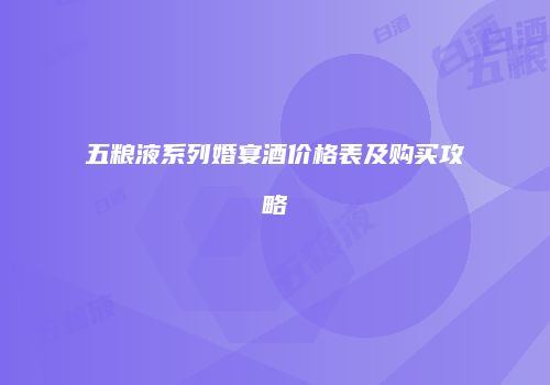 五粮液系列婚宴酒价格表及购买攻略
