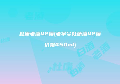 杜康老酒42度(老字号杜康酒42度价格450ml)
