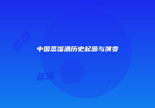 中国蒸馏酒历史起源与演变